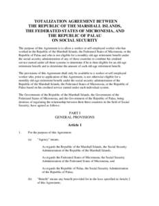 TOTALIZATION AGREEMENT BETWEEN THE REPUBLIC OF THE MARSHALL ISLANDS, THE FEDERATED STATES OF MICRONESIA, AND THE REPUBLIC OF PALAU ON SOCIAL SECURITY The purpose of this Agreement is to allow a worker or self-employed wo