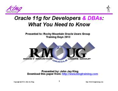 Oracle 11g for Developers & DBAs: What You Need to Know Presented to: Rocky Mountain Oracle Users Group Training Days[removed]Presented by: John Jay King