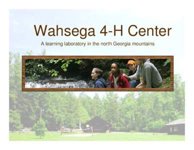 Wahsega 4-H Center A learning laboratory in the north Georgia mountains Who we are…  The University of Georgia