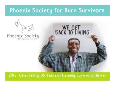 Phoenix Society for Burn Survivors  2012: Celebrating 35 Years of Helping Survivors Thrive! We ENVISION a world where every survivor is supported throughout his or her recovery.