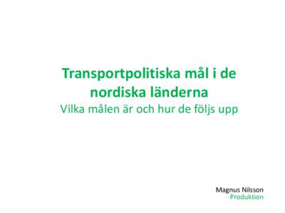 Transportpolitiska mål i de nordiska länderna Vilka målen är och hur de följs upp Magnus Nilsson Produktion