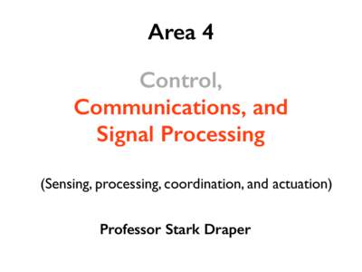 Area 4 Control, Communications, and Signal Processing (Sensing, processing, coordination, and actuation) Professor Stark Draper