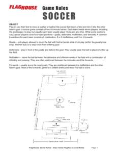 Game Rules  SOCCER OBJECT Players use their feet to move a leather or leather-like soccer ball down a ﬁeld and kick it into the other team’s goal. A soccer game consists of two 45-minute halves. Each team needs seven