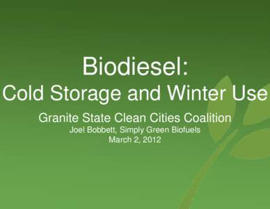 Biodiesel: Cold Storage and Winter Use Granite State Clean Cities Coalition Joel Bobbett, Simply Green Biofuels March 2, 2012