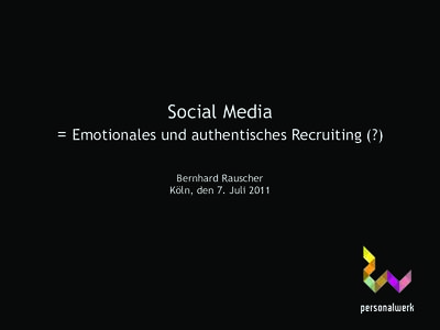 Social Media  = Emotionales und authentisches Recruiting (?) Bernhard Rauscher Köln, den 7. Juli 2011