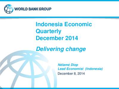 Indonesia Economic Quarterly December 2014 Delivering change Ndiamé Diop Lead Economist (Indonesia)
