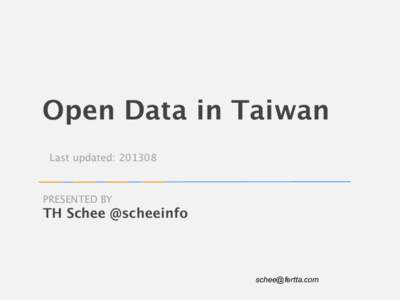 Open Data in Taiwan Last updated: PRESENTED BY  TH Schee @scheeinfo