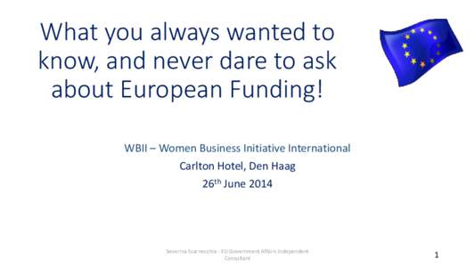 What you always wanted to know, and never dare to ask about European Funding! WBII – Women Business Initiative International Carlton Hotel, Den Haag 26th June 2014