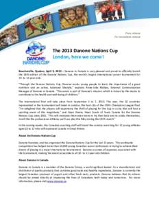 Press release For immediate release The 2013 Danone Nations Cup London, here we come! Boucherville, Quebec, April 9, 2013 – Danone in Canada is very pleased and proud to officially launch