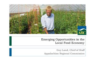 Emerging Opportunities in the Local Food Economy Guy Land, Chief of Staff Appalachian Regional Commission  The Appalachian Regional