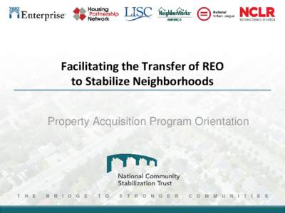 Facilitating the Transfer of REO to Stabilize Neighborhoods Property Acquisition Program Orientation What is the National Community Stabilization Trust?  An unprecedented joint venture launched in 2008 to reclaim nei