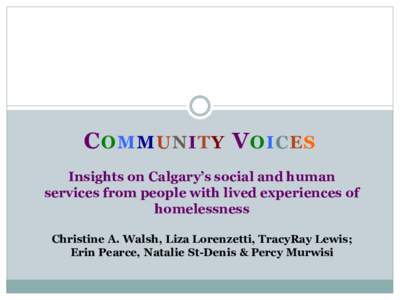 C OMMUNITY V OICES Insights on Calgary’s social and human services from people with lived experiences of homelessness Christine A. Walsh, Liza Lorenzetti, TracyRay Lewis; Erin Pearce, Natalie St-Denis & Percy Murwisi