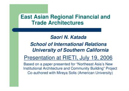 East Asian Regional Financial and Trade Architectures Saori N. Katada School of International Relations University of Southern California