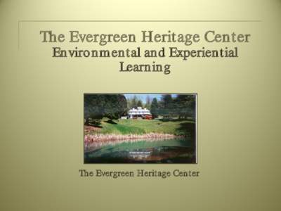 The Evergreen Heritage Center Environmental and Experiential Learning The Evergreen Heritage Center