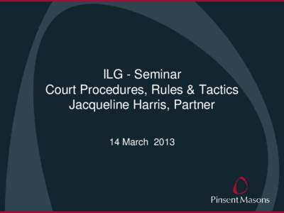 ILG - Seminar Court Procedures, Rules & Tactics Jacqueline Harris, Partner 14 March 2013  Introduction