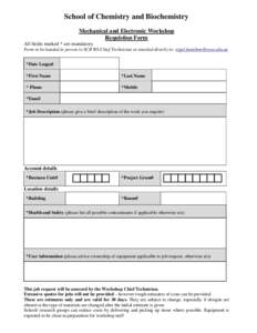 School of Chemistry and Biochemistry Mechanical and Electronic Workshop Requistion Form All fields marked * are mandatory Form to be handed in person to SCB WS Chief Technician or emailed directly to: nigel.hamilton@uwa.