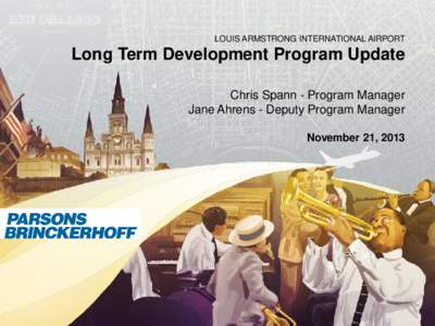 LOUIS ARMSTRONG INTERNATIONAL AIRPORT  Long Term Development Program Update Chris Spann - Program Manager Jane Ahrens - Deputy Program Manager November 21, 2013