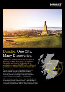 Dundee. One City, Many Discoveries. Dundee is a modern and vibrant city set in a stunning location at the mouth of the River Tay on the east coast of Scotland with a population of approx. 143,000 with a catchment