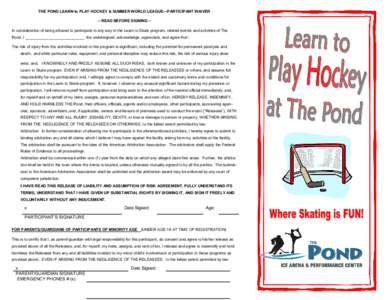 THE POND LEARN to PLAY HOCKEY & SUMMER WORLD LEAGUE—PARTICIPANT WAIVER -- READ BEFORE SIGNING -In consideration of being allowed to participate in any way in the Learn to Skate program, related events and activities of