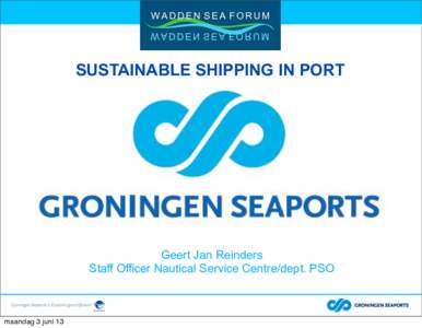 SUSTAINABLE SHIPPING IN PORT  Geert Jan Reinders Staff Officer Nautical Service Centre/dept. PSO  maandag 3 juni 13