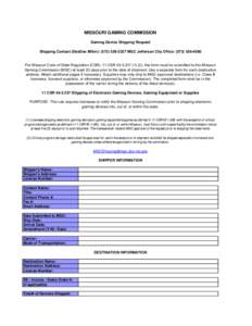 Print Form Reset Form MISSOURI GAMING COMMISSION Gaming Device Shipping Request Shipping Contact (DeeDee Miller): ([removed]MGC Jefferson City Office: ([removed]Per Missouri Code of State Regulation (CSR), 11 C