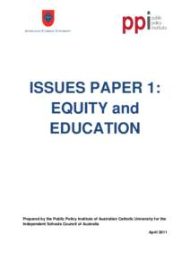 ISSUES PAPER 1: EQUITY and EDUCATION Prepared by the Public Policy Institute of Australian Catholic University for the Independent Schools Council of Australia