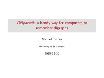DiSparse6 : a handy way for computers to remember digraphs Michael Torpey University of St Andrews