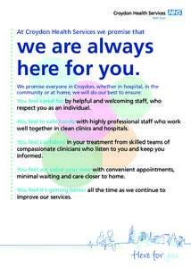 At Croydon Health Services we promise that  we are always here for you. We promise everyone in Croydon, whether in hospital, in the community or at home, we will do our best to ensure: