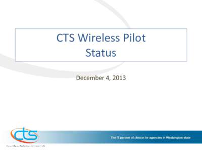 CTS Wireless Pilot Status December 4, 2013 Pilot Objective & Scope Develop and implement a secure, enterprise Wireless service providing
