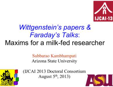 Wittgenstein’s papers & Faraday’s Talks: Maxims for a milk-fed researcher Subbarao Kambhampati Arizona State University (IJCAI 2013 Doctoral Consortium