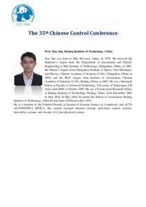 The 35th Chinese Control Conference  Prof. Jian Sun, Beijing Institute of Technology, China Jian Sun was born in Jilin Province, China, inHe received the Bachelor’s degree from the Department of Automation and E