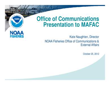 Office of Communications Presentation to MAFAC Kate Naughten, Director NOAA Fisheries Office of Communications & External Affairs October 25, 2012