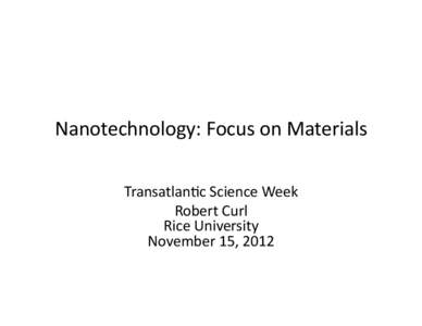 Nanotechnology:	
  Focus	
  on	
  Materials	
   Transatlan5c	
  Science	
  Week	
   Robert	
  Curl	
   Rice	
  University	
   November	
  15,	
  2012	
  
