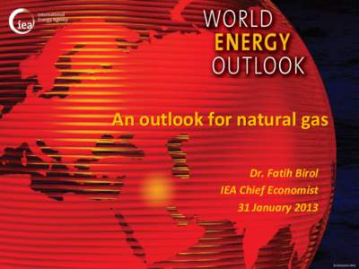 An outlook for natural gas Dr. Fatih Birol IEA Chief Economist 31 January 2013  © OECD/IEA 2013