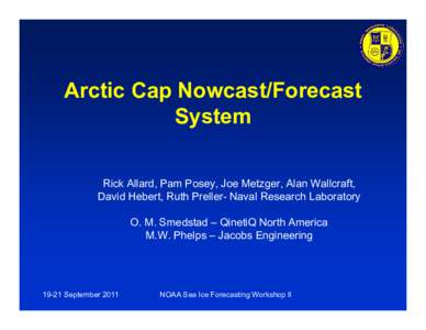 Arctic Cap Nowcast/Forecast System Rick Allard, Pam Posey, Joe Metzger, Alan Wallcraft, David Hebert, Ruth Preller- Naval Research Laboratory O. M. Smedstad – QinetiQ North America M.W. Phelps – Jacobs Engineering