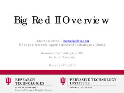 Big Red II Overview Robert Henschel – [removed] Manager, Scientific Applications and Performance Tuning Research Technologies, UITS Indiana University October 2nd, 2013