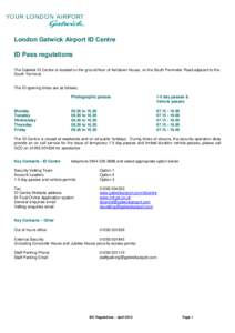 London Gatwick Airport ID Centre ID Pass regulations The Gatwick ID Centre is located on the ground floor of Ashdown House, on the South Perimeter Road adjacent to the South Terminal.  The ID opening times are as follows