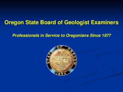 Oregon State Board of Geologist Examiners Professionals in Service to Oregonians Since 1977 What do we have to offer today? Board members collectively have lots of experience in the geosciences and are