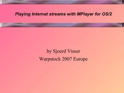 Playing Internet streams with MPlayer for OS/2  by Sjoerd Visser Warpstock 2007 Europe  Subjects