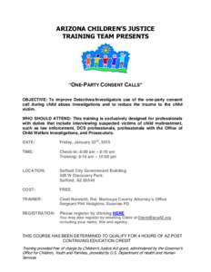 ARIZONA CHILDREN’S JUSTICE TRAINING TEAM PRESENTS “ONE-PARTY CONSENT CALLS” OBJECTIVE: To improve Detectives/Investigators use of the one-party consent call during child abuse investigations and to reduce the traum