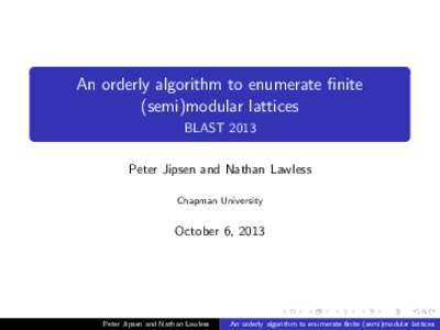 An orderly algorithm to enumerate finite (semi)modular lattices BLAST 2013 Peter Jipsen and Nathan Lawless Chapman University