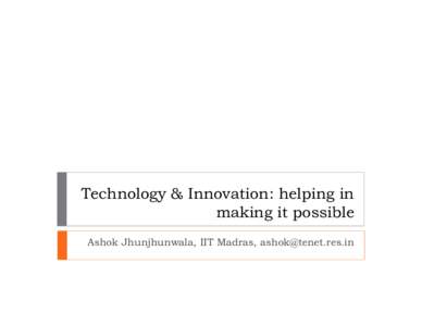 Technology & Innovation: helping in making it possible Ashok Jhunjhunwala, IIT Madras,  Many reasons why it is not possible, but is there one reason one can do it!