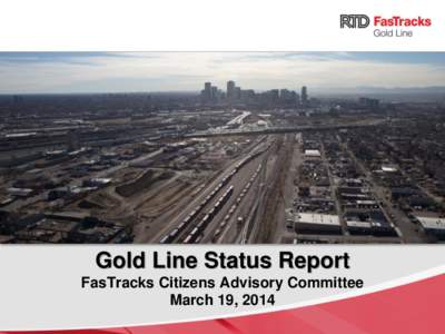 Gold Line Status Report FasTracks Citizens Advisory Committee March 19, 2014 RTD FasTracks Plan • 122 miles of new light rail and