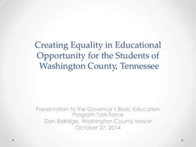 Creating Equality in Educational Opportunity for the Students of Washington County, Tennessee Presentation to the Governor’s Basic Education Program Task Force