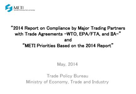 “2014 Report on Compliance by Major Trading Partners with Trade Agreements –WTO, EPA/FTA, and IIA-” and “METI Priorities Based on the 2014 Report”  May, 2014