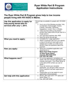 Ryan White Part B Program Application Instructions The Ryan White Part B Program gives help to low income people living with HIV/AIDS in Maine. Use this application to apply for help paying dental bills for