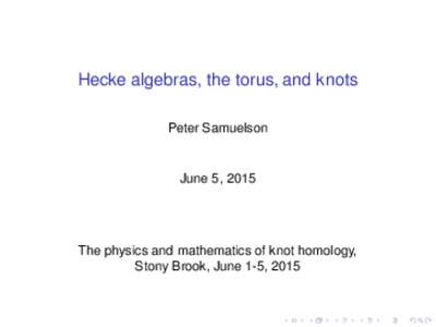 Hecke algebras, the torus, and knots Peter Samuelson June 5, 2015  The physics and mathematics of knot homology,