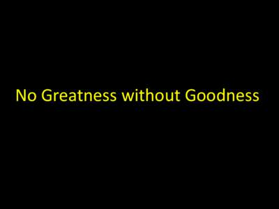 No Greatness without Goodness  G No Greatness w o Goodness without