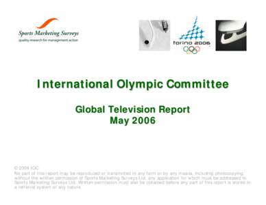 International Olympic Committee Global Television Report May 2006 ©2006 IOC No part of this report may be reproduced or transmitted in any form or by any means, including photocopying,
