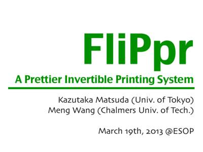 FliPpr  A Prettier Invertible Printing System Kazutaka Matsuda (Univ. of Tokyo) Meng Wang (Chalmers Univ. of Tech.)